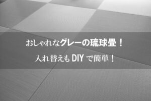 おしゃれなグレー色の琉球畳へ入れ替え！DIY で入れ替えも簡単です